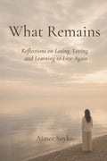 What Remains: Reflections on Losing, Loving, and Learning to Live Again by Aimee Suyko
