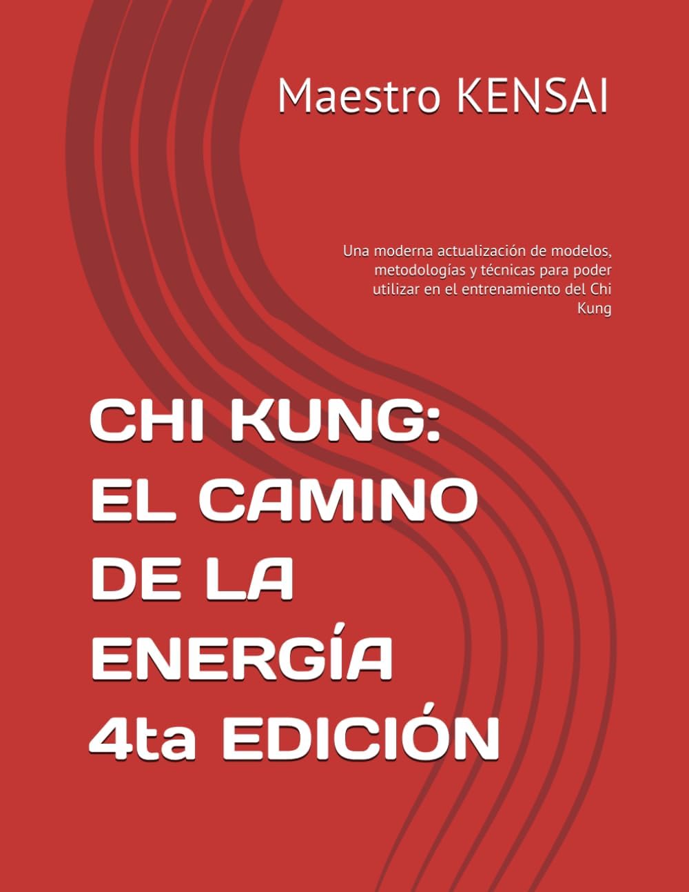 CHI KUNG: EL CAMINO DE LA ENERGÍA 4TA EDICIÓN: Una moderna actualización de modelos, metodologías y técnicas para poder utilizar en el entrenamiento del Chi Kung (Spanish Edition) by Maestro KENSAI