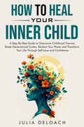 HOW TO HEAL YOUR INNER CHILD: A Step-By-Step Guide to Overcome Childhood Trauma, Break Generational Cycles, Reclaim Your Power, and Transform Your ... and Confidence (The Path to Inner Peace) by Julia Deloach