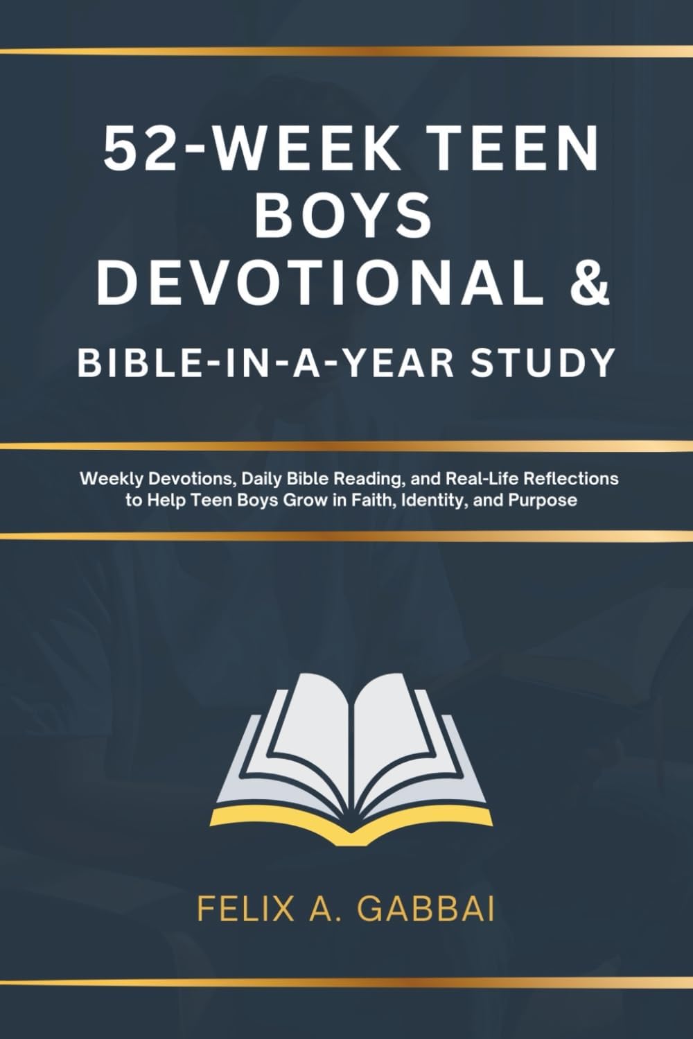 52-Week Teen Boys Devotional & Bible-in-a-Year Study: Weekly Devotions, Daily Bible Reading, and Real-Life Reflections to Help Teen Boys Grow in Faith, Identity, and Purpose by Felix A. Gabbai