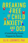 Breaking Free of Child Anxiety & OCD: A Scientifically Proven Program for Parents by Lebowitz