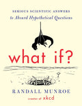 What If?: Serious Scientific Answers to Absurd Hypothetical Questions by Randall Munroe