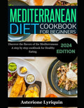 Mediterranean Diet Cookbook For Beginners: Discover the Flovors of the Mediterranean A step by step cookbook For Healthy Eating by Asterione Lyriquin