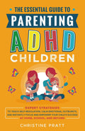 The Essential Guide To Parenting ADHD Children: Expert Strategies To Teach Self-Regulation, Calm Emotional Outbursts, and Instantly Focus and Empower Your Child’s Success at Home, School, and Beyond by Christine Pratt