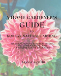 A Home Gardener's Guide to Korean Natural Farming: Natural Inputs for Better Soil, Healthier Crops, and a Regenerative Backyard by Taylor Griffin
