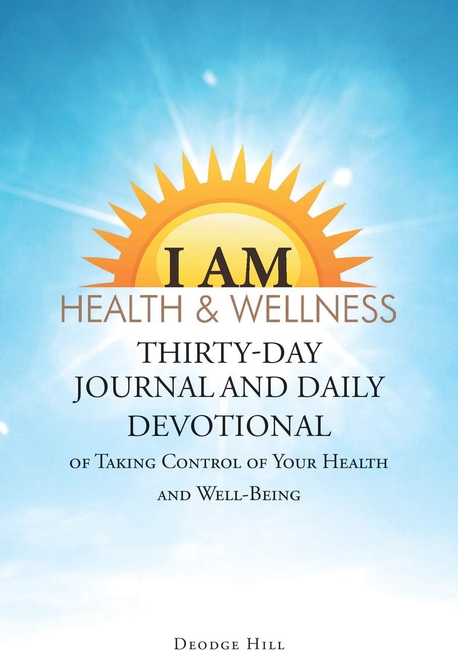 I Am Health & Wellness: Thirty-Day Journal and Daily Devotional of Taking Control of Your Heath and Well-Being by Deodge Hill