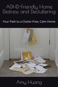 ADHD-Friendly Home Destress and Decluttering: Your Path to a Clutter-Free, Calm Home by Amy Huang