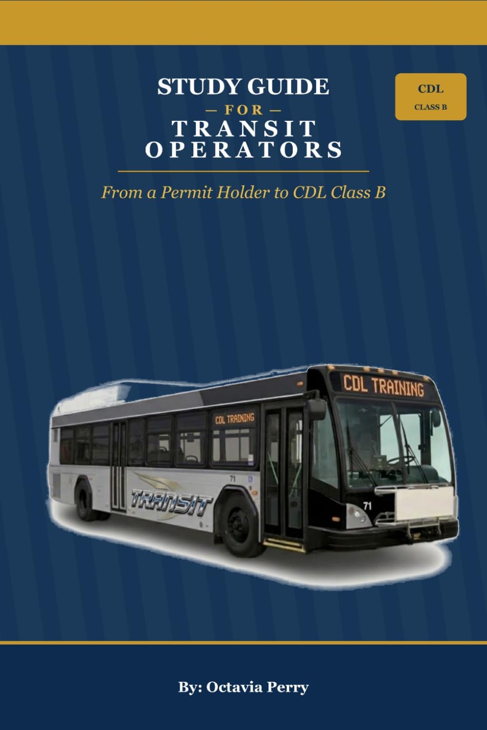 STUDY GUIDE FOR TRANSIT OPERATORS: FROM A PERMIT HOLDER TO CDL CLASS B by Octavia Perry