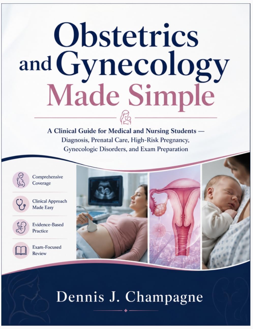 Obstetrics and Gynecology Made Simple: A Clinical Guide for Medical and Nursing Students — Diagnosis, Prenatal Care, High-Risk Pregnancy, Gynecologic Disorders, and Exam Preparation (medical books) by Dennis J. Champagne