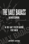 The Daily Badass Devotional: A 90-Day Field Guide for Men by Antonio Larenas