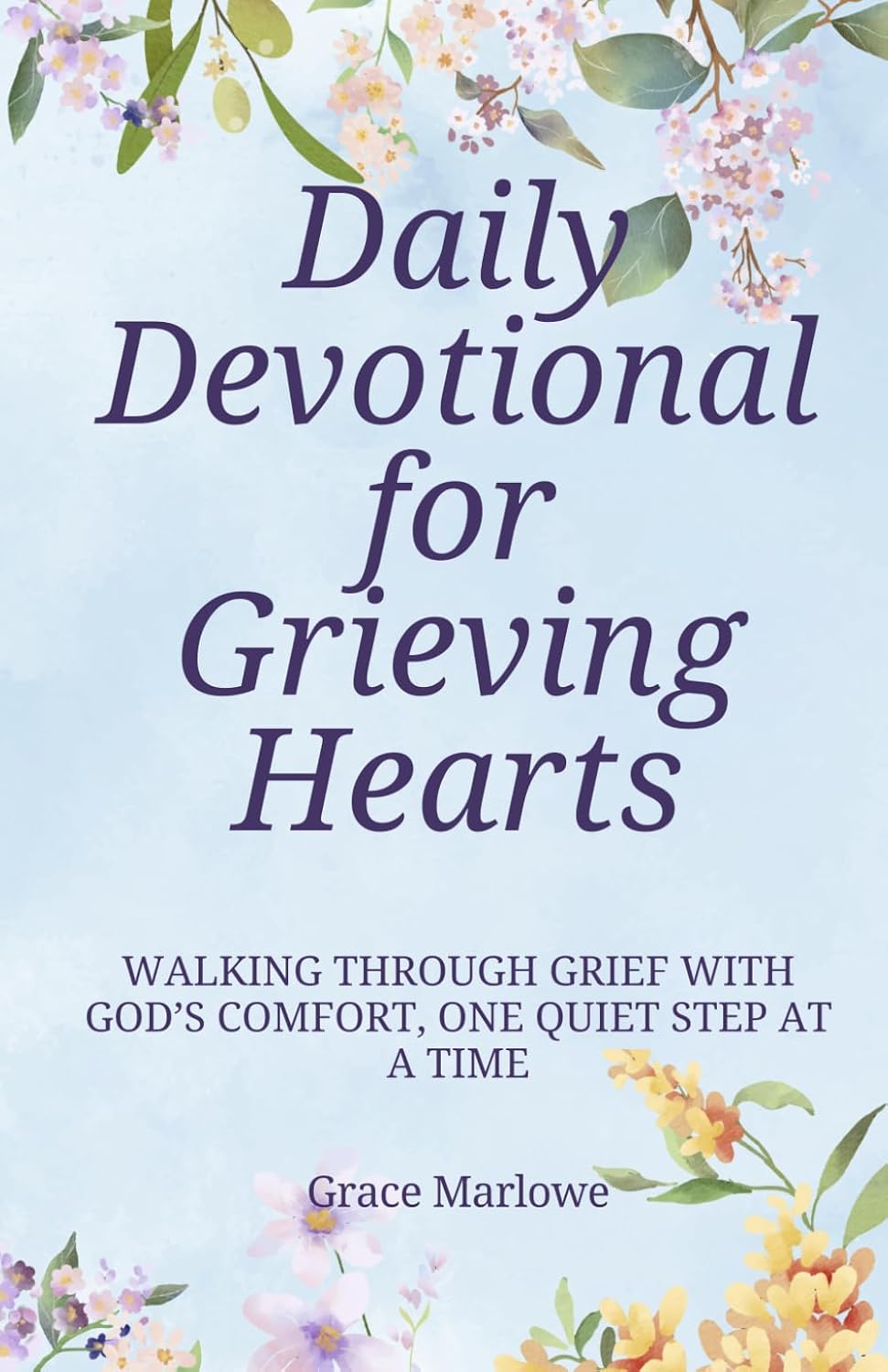 Daily Devotional for Grieving Hearts: Walking Through Grief with God’s Comfort, One Quiet Step at a Time by Grace Marlowe