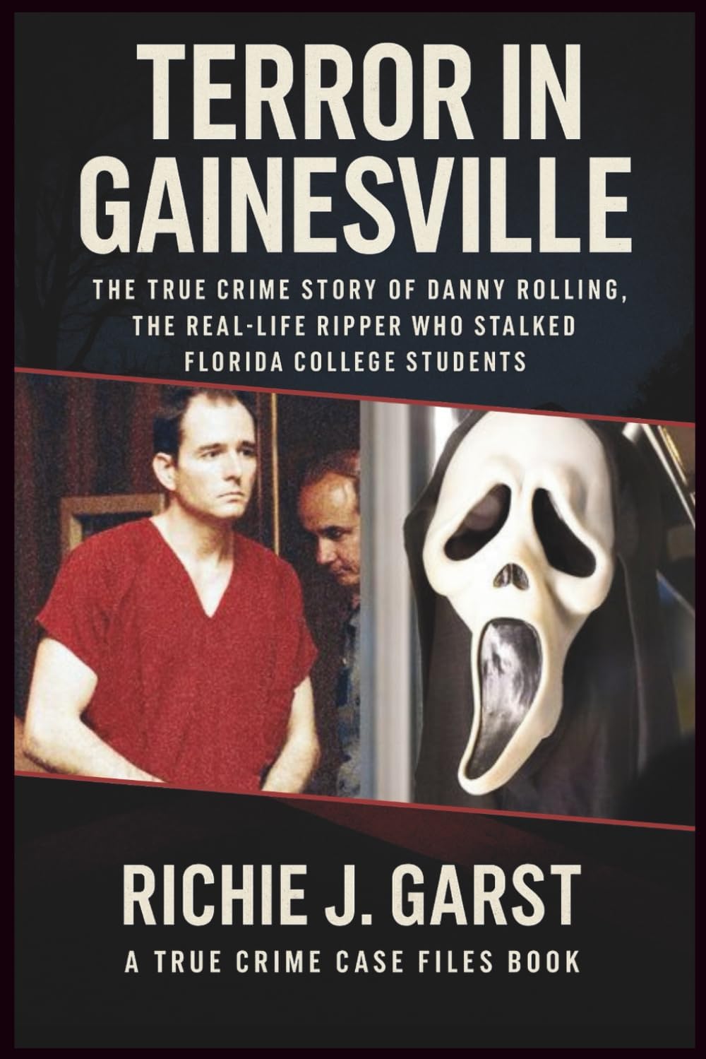 TERROR IN GAINESVILLE: The True Crime Story of Danny Rolling, the Real-Life Ripper Who Stalked Florida College Students (True Crime Case Files: Real Stories Of Murder, Mystery & Justice) by Richie J. Garst