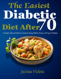 The Easiest Diabetic Diet After 70: A Simple, Safe and Delicious Guide to Eating Well for Seniors with Type 2 Diabetes by Jacinta Violeta