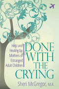 Done With The Crying: Help and Healing for Mothers of Estranged Adult Children by Sheri McGregor M.A.