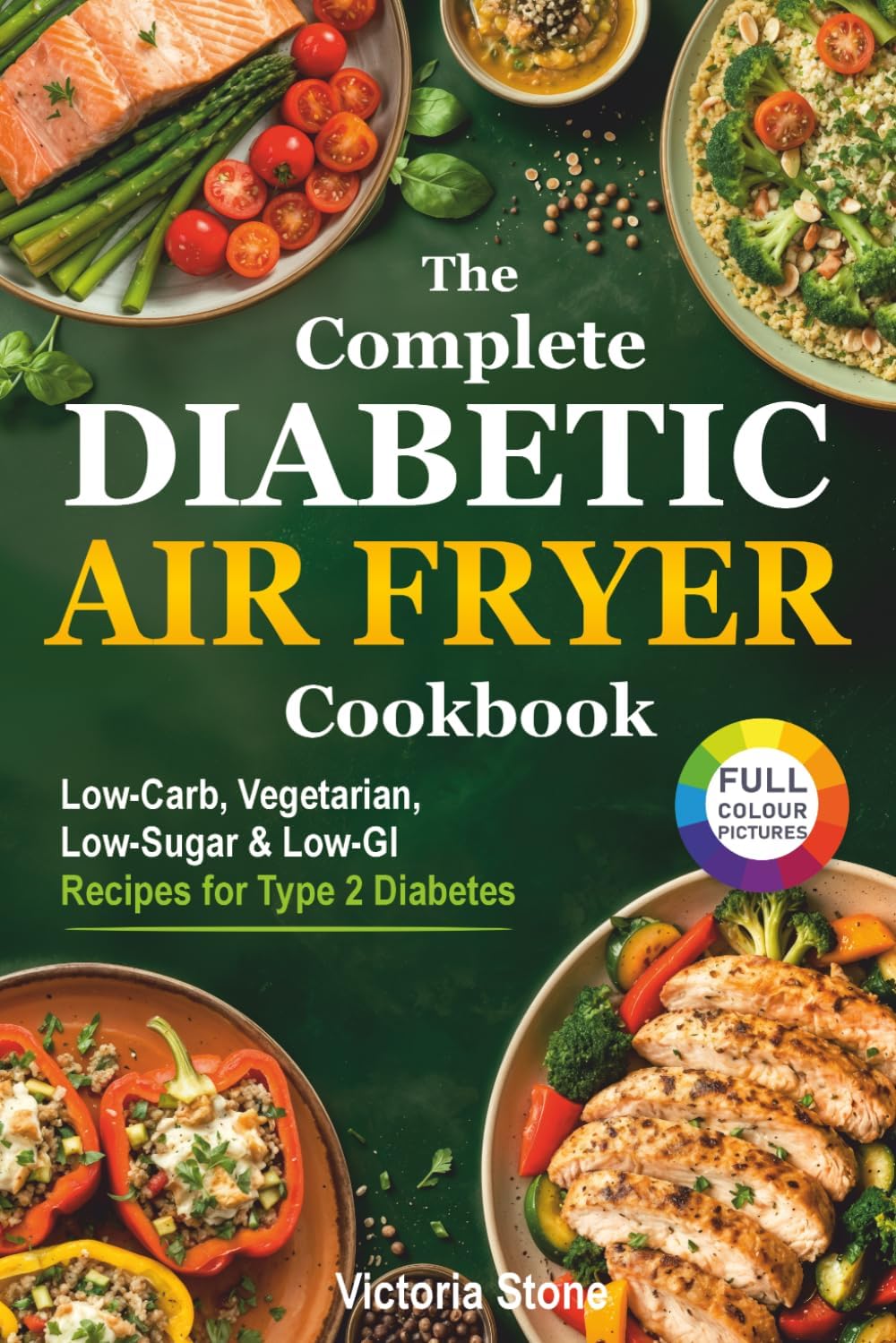 The Complete Diabetic Air Fryer Cookbook: Low-Carb, Vegetarian, Low-Sugar & Low-GI Recipes for Type 2 Diabetes. (Diabetic Cookbook) by Victoria Stone