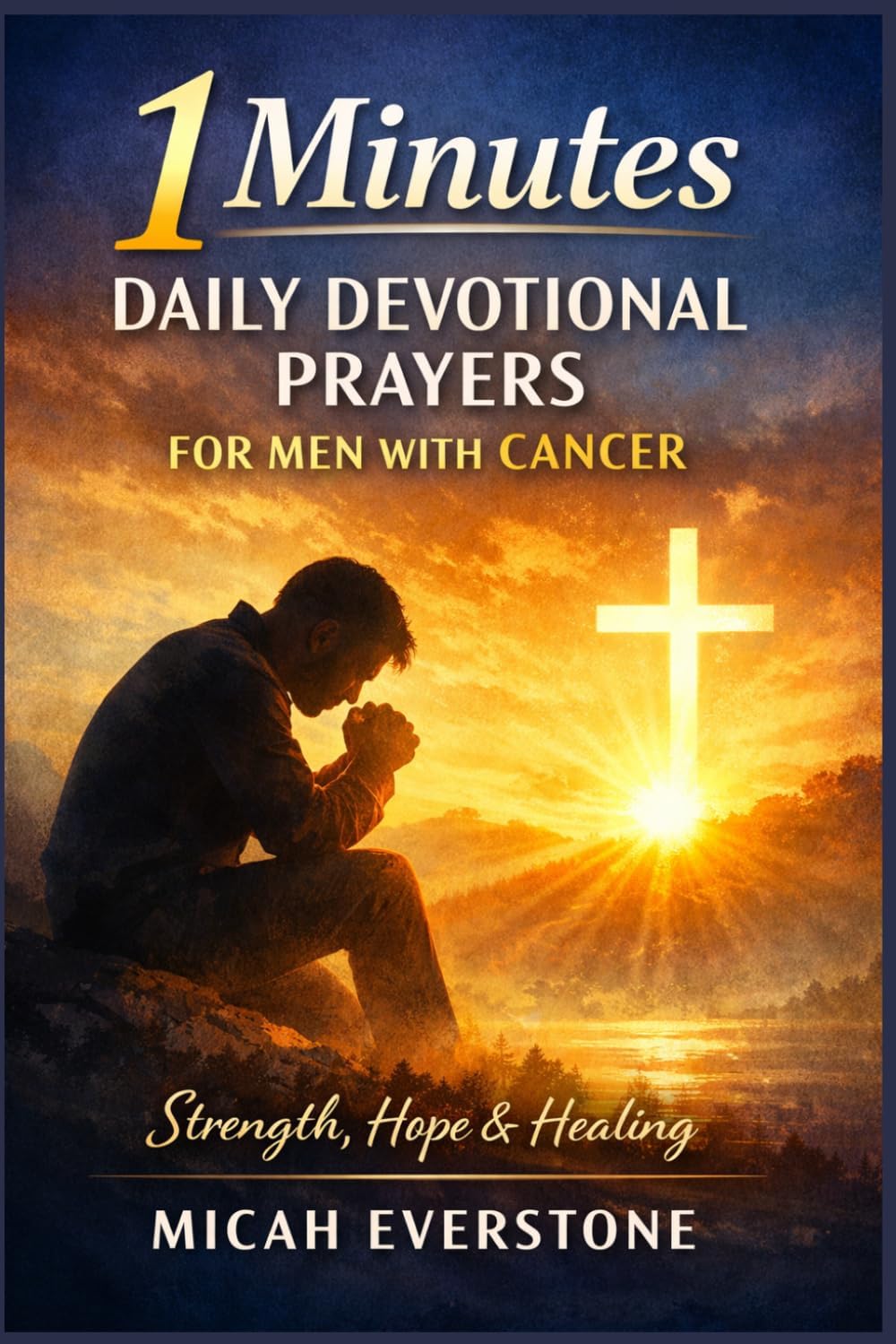 1 Minutes Daily Devotional Prayers for Men with Cancer: Faith-Based Reflections for Strength, Healing, and Hope During Illness and Recovery Journey by Micah Everstone
