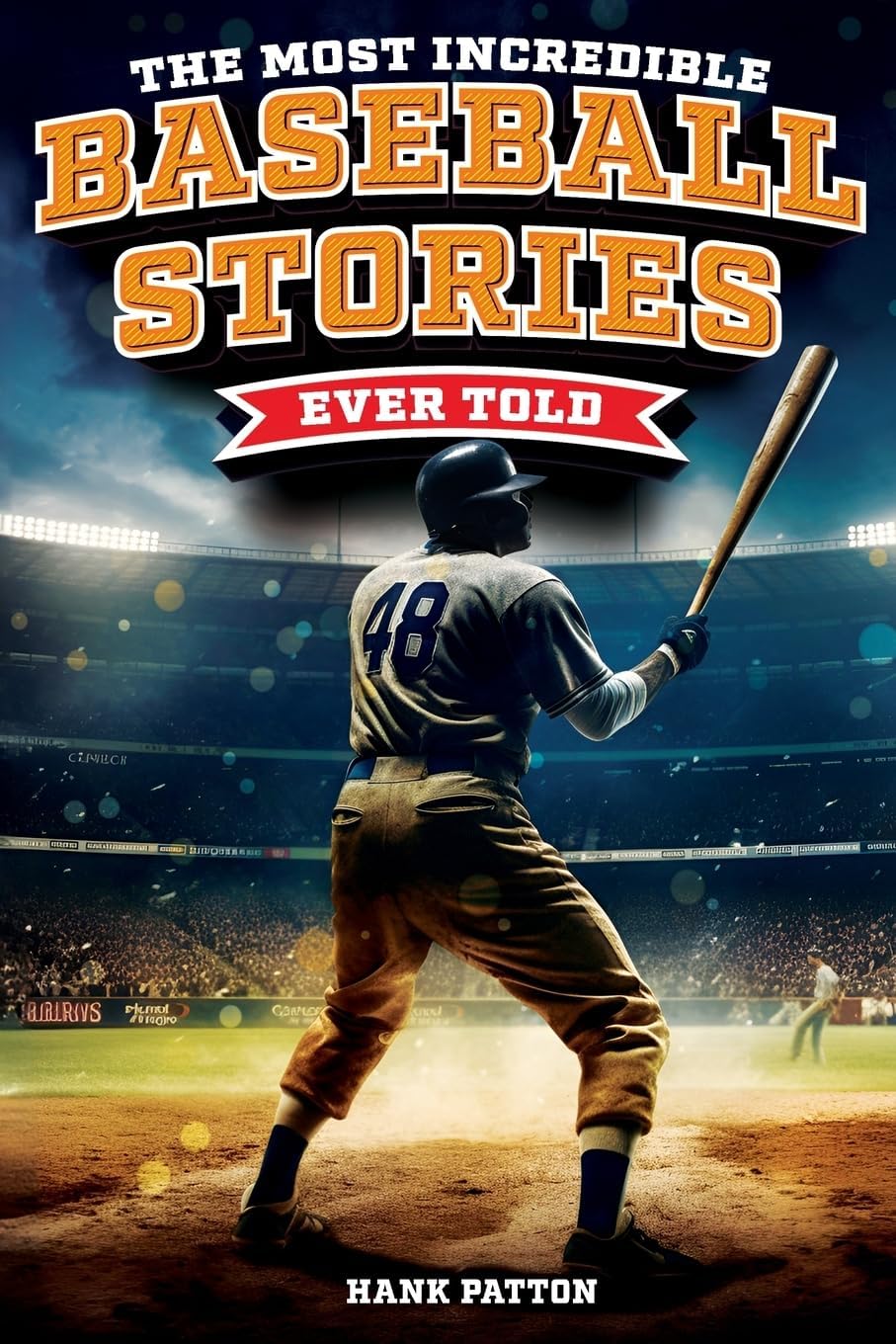 The Most Incredible Baseball Stories Ever Told: Inspirational and Unforgettable Tales from the Great Sport of Baseball by Hank Patton