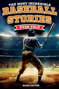 The Most Incredible Baseball Stories Ever Told: Inspirational and Unforgettable Tales from the Great Sport of Baseball by Hank Patton