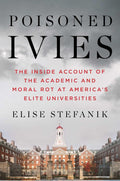Poisoned Ivies: The Inside Account of the Academic and Moral Rot at America's Elite Universities by Elise Stefanik