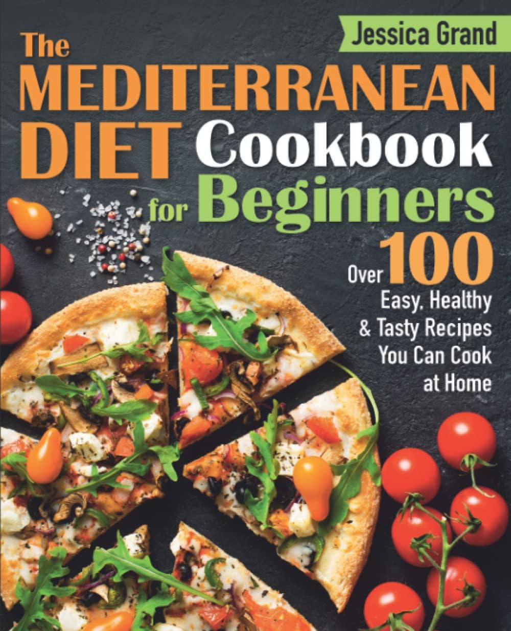 The Mediterranean Diet Cookbook For Beginners: Over 100 Easy, Healthy and Tasty Recipes Can You Cook at Home in Half the Time by Jessica Grand