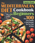 The Mediterranean Diet Cookbook For Beginners: Over 100 Easy, Healthy and Tasty Recipes Can You Cook at Home in Half the Time by Jessica Grand