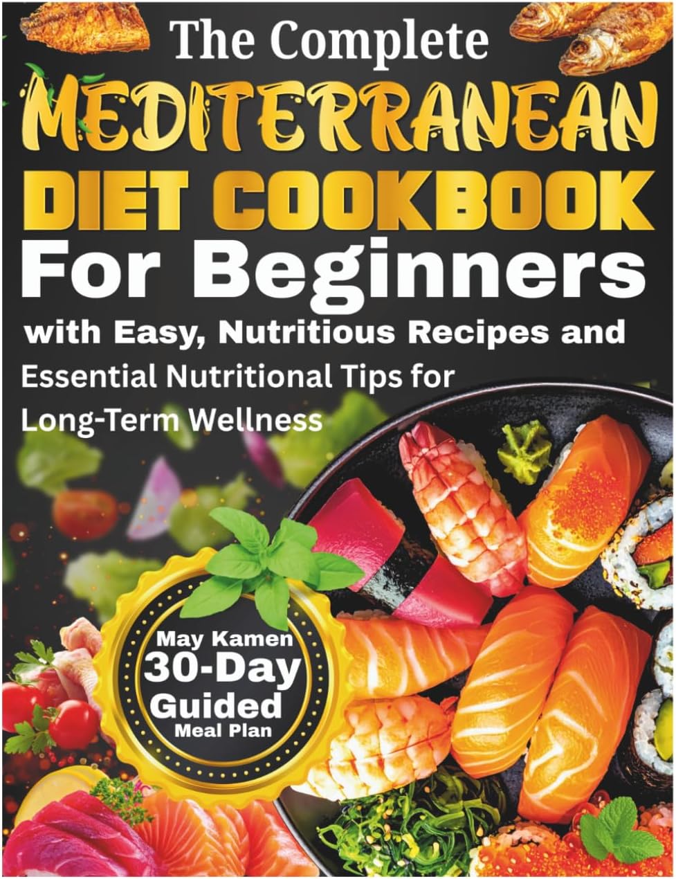 The Complete Mediterranean Diet Cookbook for Beginners: High Protein Fish and Seafood Recipes with Heart Healthy Lunches and Nutrient Dense Snacks by May Kamen