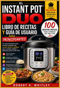 El Instant Pot Duo Libro de recetas y guía de usuario para principiantes: Un manual práctico para cocinar a presión con recetas fáciles e infalibles ... del Usuario Cotidiano) (Spanish Edition) by Robert K. Whitley
