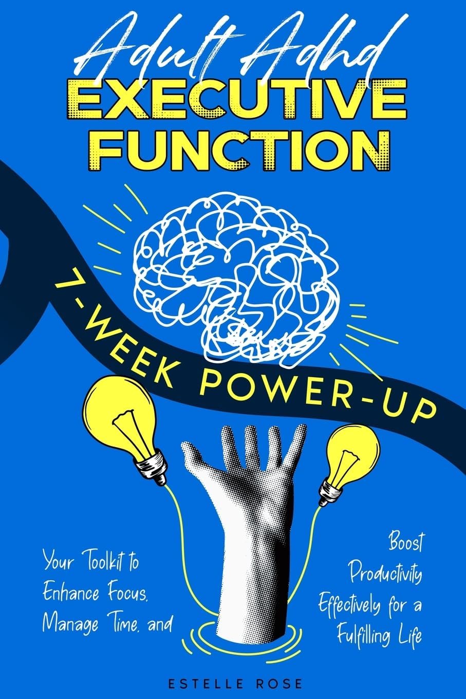 Adult ADHD Executive Function 7-Week Power-Up: Your Toolkit to Enhance Focus, Manage Time, and Boost Productivity Effectively for a Fulfilling Life by Estelle Rose