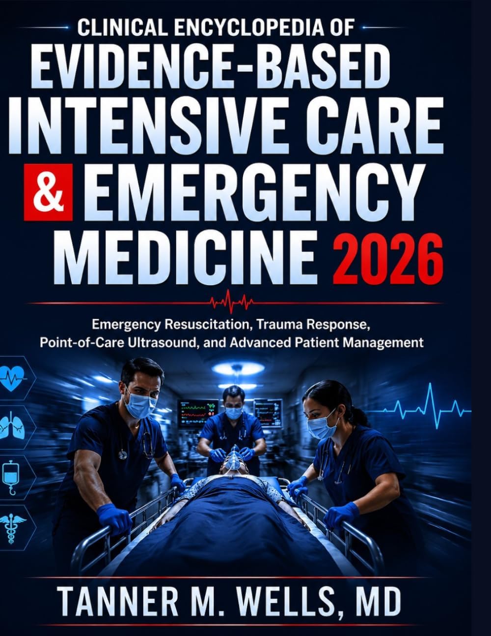 CLINICAL ENCYCLOPEDIA OF EVIDENCE-BASED INTENSIVE CARE & EMERGENCY MEDICINE: Emergency Resuscitation, Trauma Response, Point-of-Care Ultrasound, and Advanced Patient Management by TANNER M. WELLS, MD