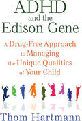 ADHD and the Edison Gene: A Drug-Free Approach to Managing the Unique Qualities of Your Child by Thom Hartmann