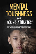 Mental Toughness For Young Athletes: Eight Proven 5-Minute Mindset Exercises For Kids And Teens Who Play Competitive Sports by Troy Horne