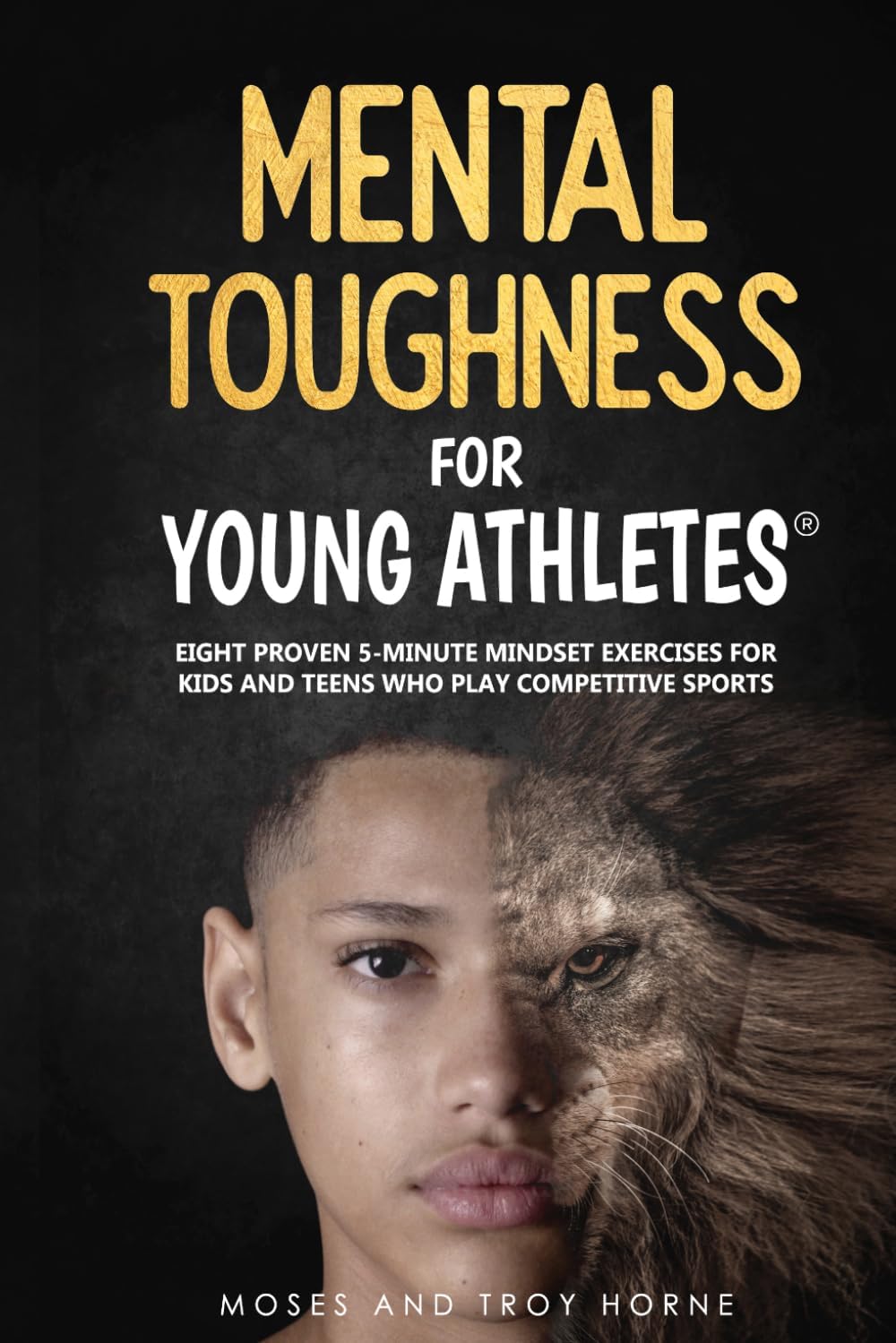 Mental Toughness For Young Athletes: Eight Proven 5-Minute Mindset Exercises For Kids And Teens Who Play Competitive Sports by Troy Horne