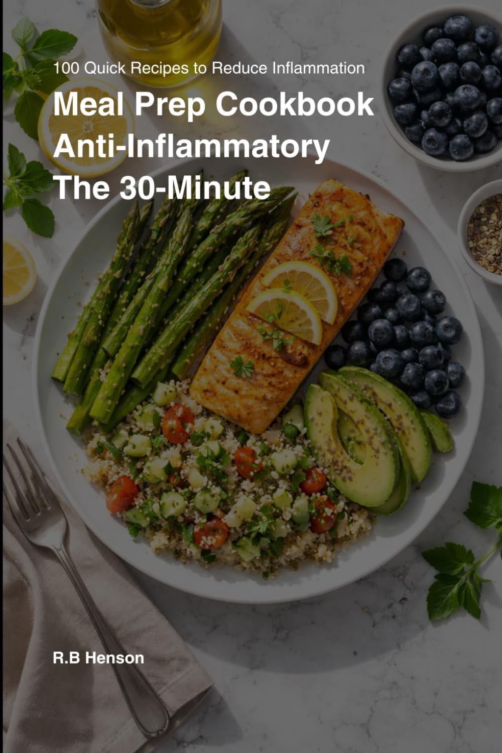 The 30-minute Anti-inflammatory Meal Prep cookbook: 100 Easy & Affordable Recipes to Reset Your Metabolism, Heal Your Gut, and Boost Energy. Includes ... (The Holistic Anti-Inflammatory Collection) by R.B Henson
