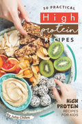 50 Practical High Protein Recipes: High Protein Recipes for Kids by Julia Chiles