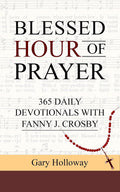 BLESSED HOUR OF PRAYER: 365 DAILY DEVOTIONALS WITH FANNY J. CROSBY by Gary Holloway