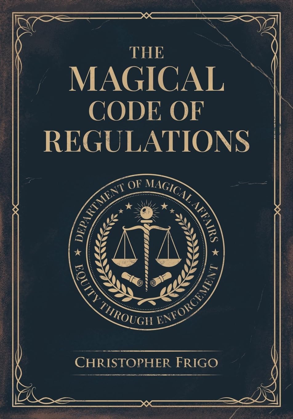 The Magical Code of Regulations: A Fantasy Rulebook of Spellcasting Laws, Arcane Regulation, and Magical Compliance by Christopher Frigo
