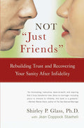 Not "Just Friends": Rebuilding Trust and Recovering Your Sanity After Infidelity by Shirley P. Glass