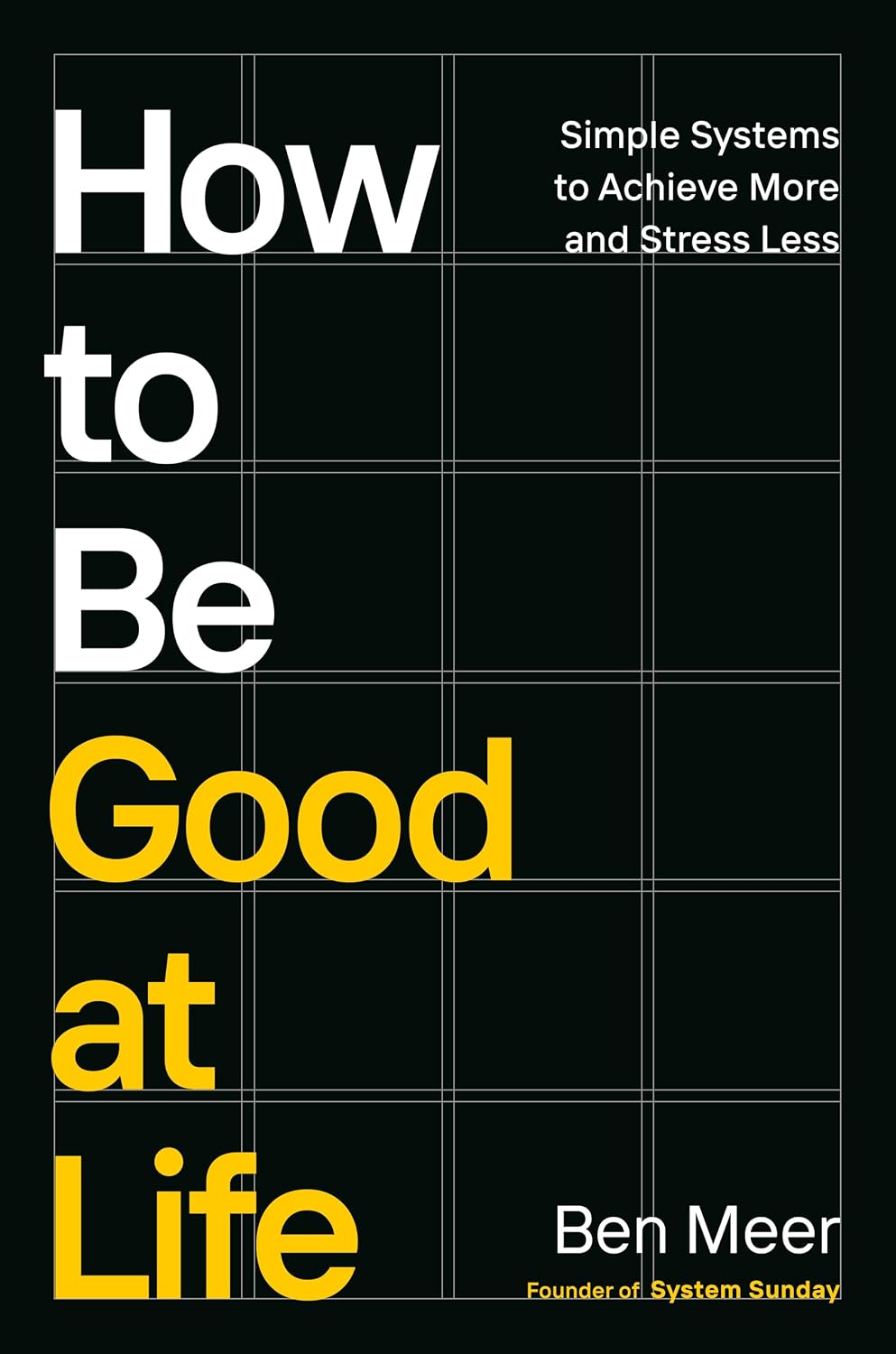 How to Be Good at Life: Simple Systems to Achieve More and Stress Less by Ben Meer