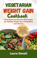 Vegetarian Weight Gain Cookbook: Plant-Based and Nutrient-Rich Recipes for Healthy Weight Gain and Building Lean Muscles by Laura Denali
