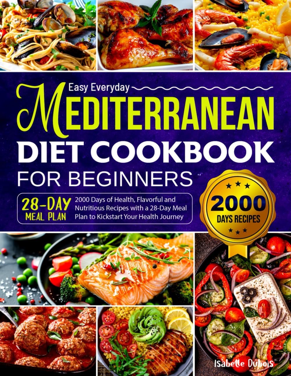 Easy Everyday Mediterranean Diet Cookbook for Beginners: 2000 Days of Health, Flavorful and Nutritious Recipes with a 28-Day Meal Plan to Kickstart Your Health Journey by Isabelle Dubois