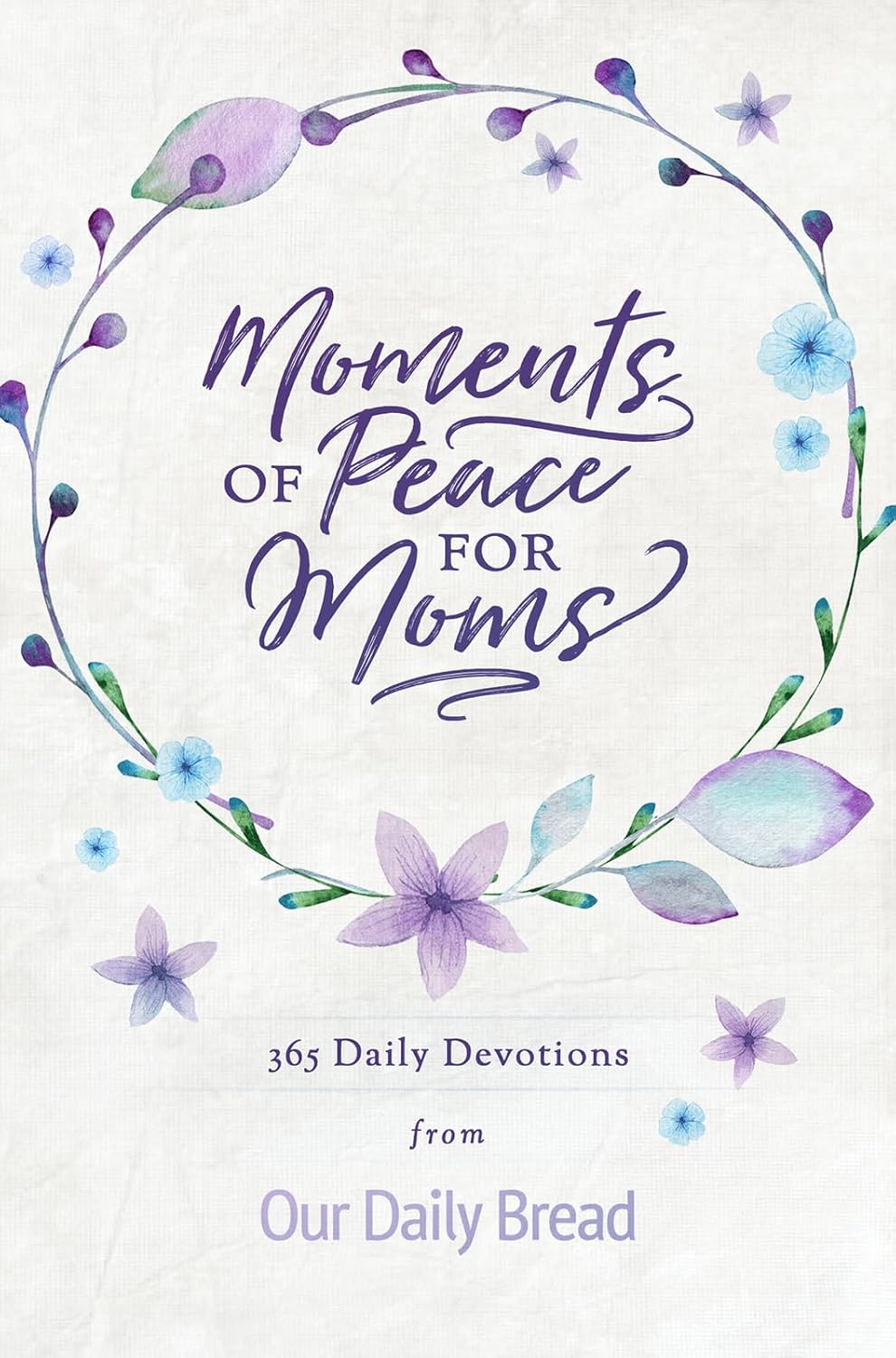 Moments of Peace for Moms: 365 Daily Devotions from Our Daily Bread (A Daily Bible Devotional for the Entire Year) by Our Daily Bread Ministries