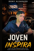 JOVEN QUE INSPIRA: Cómo una vida ordenada desde joven puede llevarte al éxito antes de tiempo (Spanish Edition) by Dony Alvarado