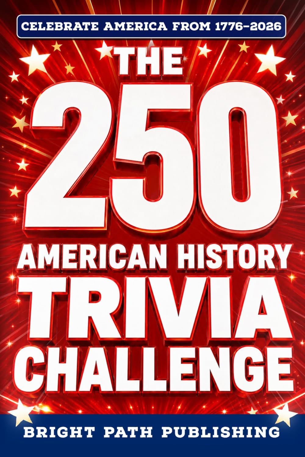 The 250 American History Trivia Challenge: A Patriotic Quiz Book & Game for History Buffs with 250+ Questions for the 4th of July and America's 250th Anniversary (Gift for Dads & Grandparents) by Bright Path Publishing