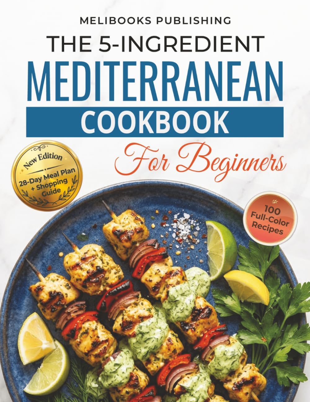 The 5-Ingredient Mediterranean Cookbook for Beginners: New Edition with 100 Full-Color Recipes, a 28-Day Meal Plan, and Smart Shopping Guide (The 5-Ingredient Simple Kitchen Series) by Melibooks Publishing