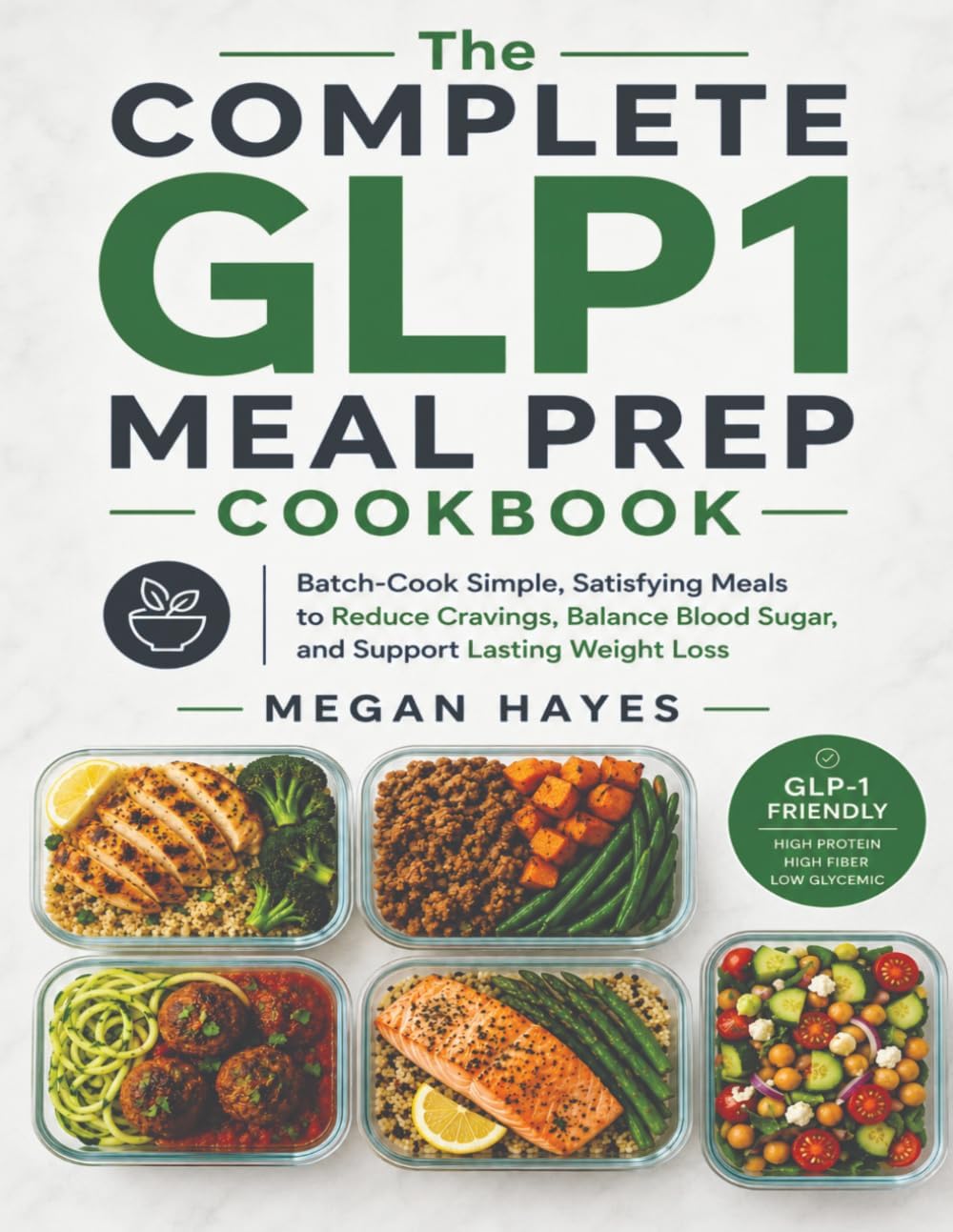 The Complete GLP1 Meal Prep Cookbook: Batch-Cook Simple, Satisfying Meals to Reduce Cravings, Balance Blood Sugar, and Support Lasting Weight Loss by Megan Hayes