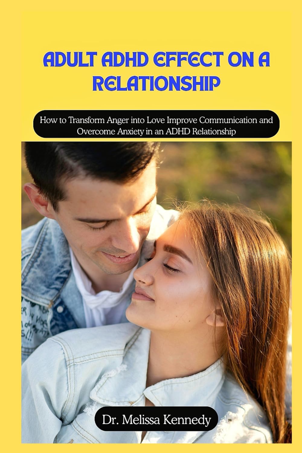 Adult ADHD Effect on a Relationship: How to Transform Anger into Love improve Communication and overcome Anxiety in an ADHD Relationship by Dr. Melissa Kennedy