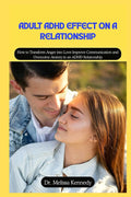 Adult ADHD Effect on a Relationship: How to Transform Anger into Love improve Communication and overcome Anxiety in an ADHD Relationship by Dr. Melissa Kennedy