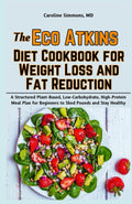 The Eco Atkins Diet Cookbook for Weight Loss and Fat Reduction: A Structured Plant-Based, Low-Carbohydrate, High-Protein Meal Plan for Beginners to Shed Pounds and Stay Healthy by Caroline Simmons MD