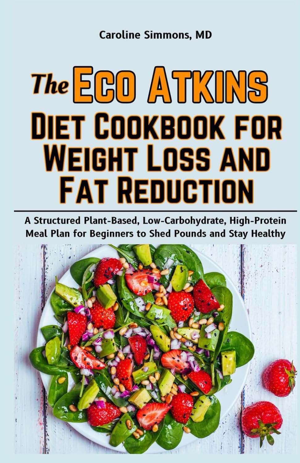 The Eco Atkins Diet Cookbook for Weight Loss and Fat Reduction: A Structured Plant-Based, Low-Carbohydrate, High-Protein Meal Plan for Beginners to Shed Pounds and Stay Healthy by Caroline Simmons MD