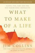 What to Make of a Life: Cliffs, Fog, Fire and the Self-Knowledge Imperative by Jim Collins
